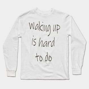 Waking up is Hard to Do Long Sleeve T-Shirt